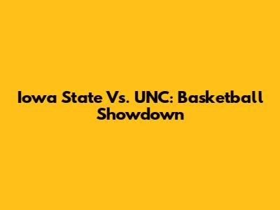 Iowa State Vs. UNC: Basketball Showdown