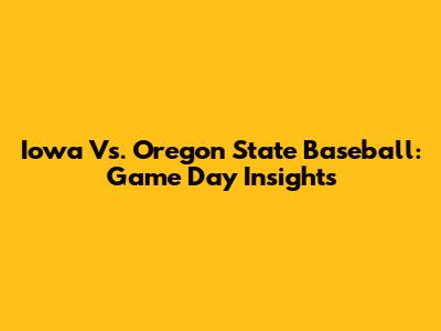 Iowa Vs. Oregon State Baseball: Game Day Insights