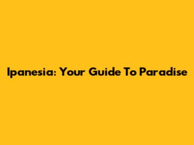 Ipanesia: Your Guide To Paradise