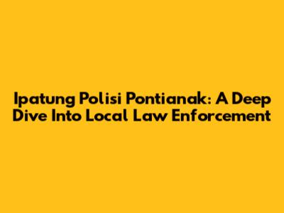 Ipatung Polisi Pontianak: A Deep Dive Into Local Law Enforcement