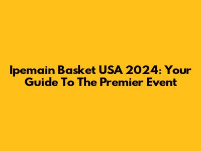 Ipemain Basket USA 2024: Your Guide To The Premier Event