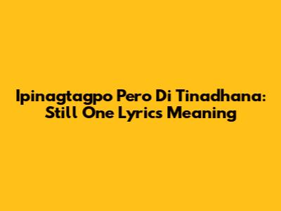 Ipinagtagpo Pero Di Tinadhana: Still One Lyrics Meaning