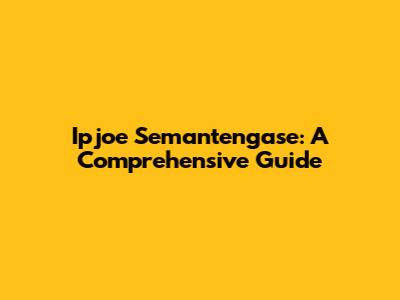 Ipjoe Semantengase: A Comprehensive Guide
