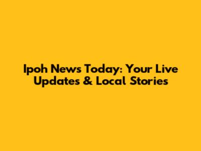 Ipoh News Today: Your Live Updates & Local Stories