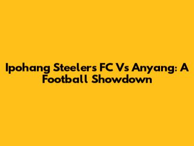 Ipohang Steelers FC Vs Anyang: A Football Showdown