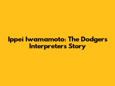 Ippei Iwamamoto: The Dodgers Interpreter's Story