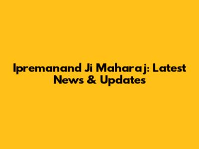 Ipremanand Ji Maharaj: Latest News & Updates