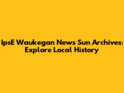 IpsE Waukegan News Sun Archives: Explore Local History