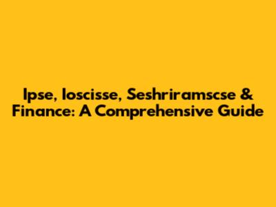 Ipse, Ioscisse, Seshriramscse & Finance: A Comprehensive Guide