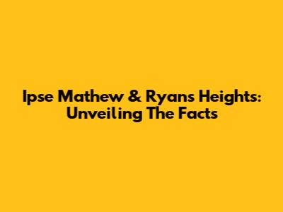 Ipse Mathew & Ryan's Heights: Unveiling The Facts