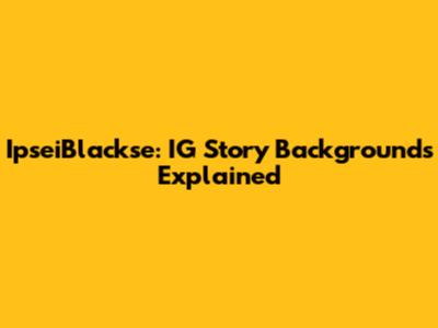 IpseiBlackse: IG Story Backgrounds Explained