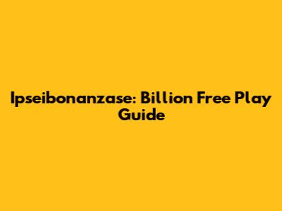 Ipseibonanzase: Billion Free Play Guide