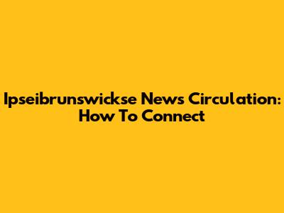 Ipseibrunswickse News Circulation: How To Connect