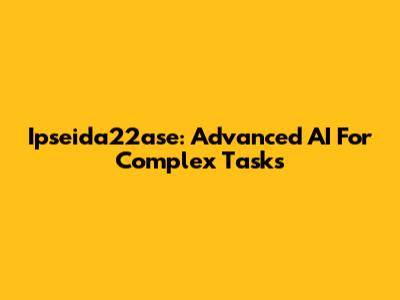 Ipseida22ase: Advanced AI For Complex Tasks