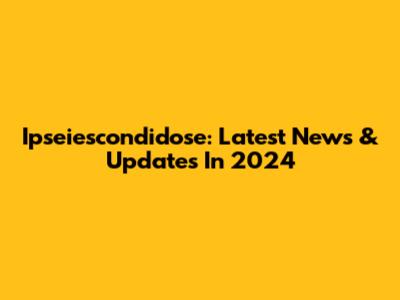 Ipseiescondidose: Latest News & Updates In 2024