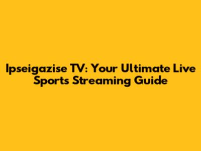 Ipseigazise TV: Your Ultimate Live Sports Streaming Guide