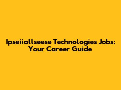 Ipseiiallseese Technologies Jobs: Your Career Guide