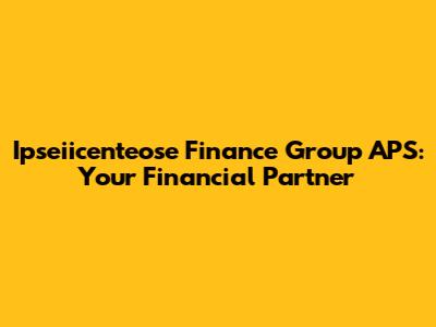 Ipseiicenteose Finance Group APS: Your Financial Partner