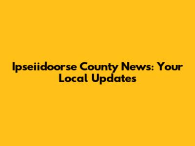 Ipseiidoorse County News: Your Local Updates