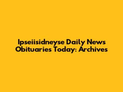 Ipseiisidneyse Daily News Obituaries Today: Archives