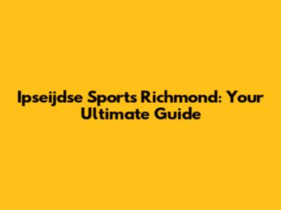Ipseijdse Sports Richmond: Your Ultimate Guide