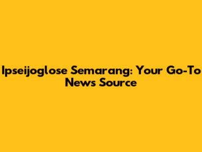 Ipseijoglose Semarang: Your Go-To News Source