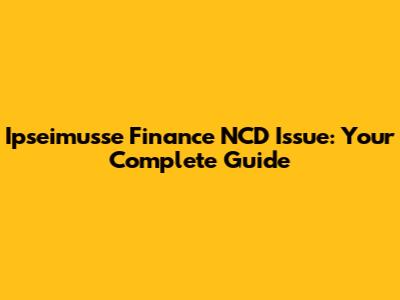 Ipseimusse Finance NCD Issue: Your Complete Guide