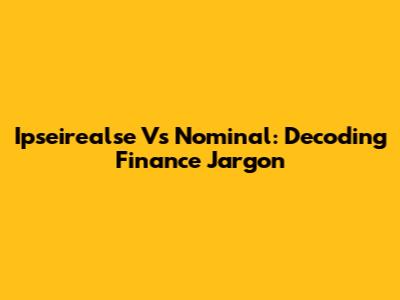 Ipseirealse Vs Nominal: Decoding Finance Jargon