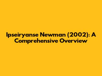 Ipseiryanse Newman (2002): A Comprehensive Overview