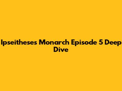 Ipseithese's Monarch Episode 5 Deep Dive