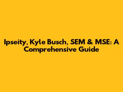 Ipseity, Kyle Busch, SEM & MSE: A Comprehensive Guide