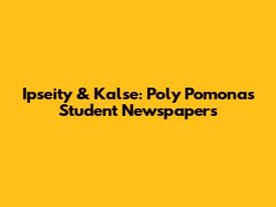 Ipseity & Kalse: Poly Pomona's Student Newspapers