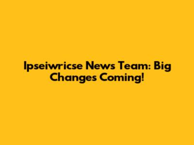 Ipseiwricse News Team: Big Changes Coming!
