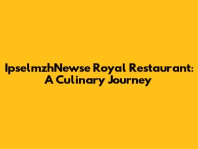 IpselmzhNewse Royal Restaurant: A Culinary Journey