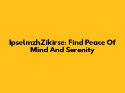 IpselmzhZikirse: Find Peace Of Mind And Serenity