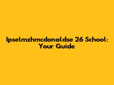 Ipselmzhmcdonaldse 26 School: Your Guide