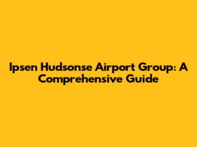 Ipsen Hudsonse Airport Group: A Comprehensive Guide