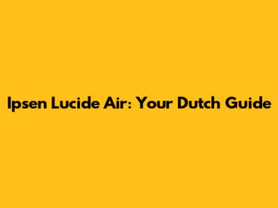 Ipsen Lucide Air: Your Dutch Guide