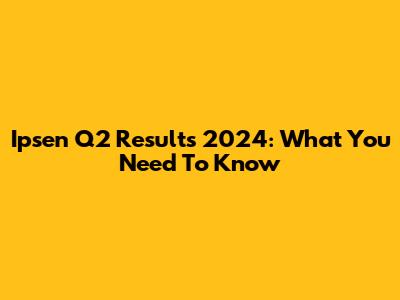Ipsen Q2 Results 2024: What You Need To Know