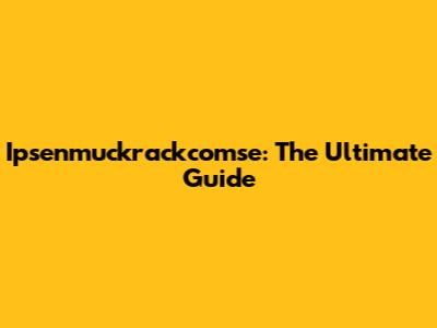 Ipsenmuckrackcomse: The Ultimate Guide