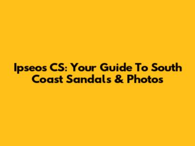 Ipseos CS: Your Guide To South Coast Sandals & Photos