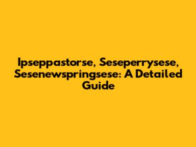 Ipseppastorse, Seseperrysese, Sesenewspringsese: A Detailed Guide