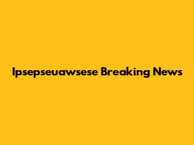 Ipsepseuawsese Breaking News