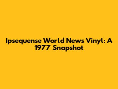 Ipsequense World News Vinyl: A 1977 Snapshot