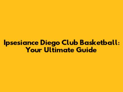 Ipsesiance Diego Club Basketball: Your Ultimate Guide