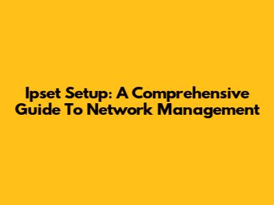 Ipset Setup: A Comprehensive Guide To Network Management