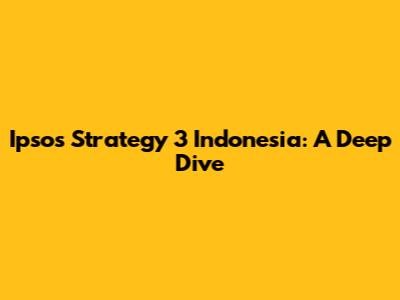 Ipsos Strategy 3 Indonesia: A Deep Dive