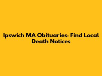 Ipswich MA Obituaries: Find Local Death Notices