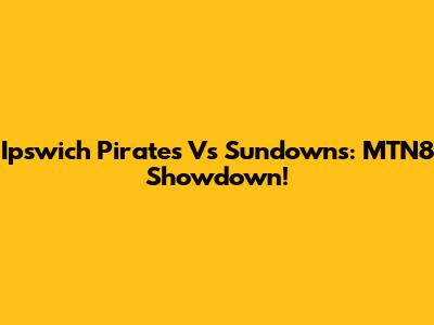 Ipswich Pirates Vs Sundowns: MTN8 Showdown!
