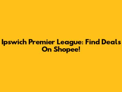 Ipswich Premier League: Find Deals On Shopee!